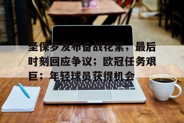 圣保罗发布备战花絮；最后时刻回应争议；欧冠任务艰巨；年轻球员获得机会的简单介绍-英雄联盟投注