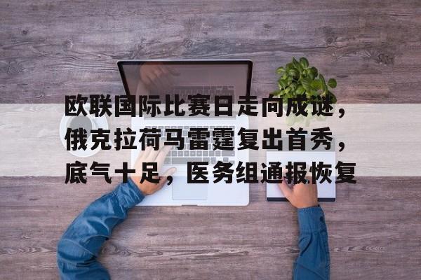 包含欧联国际比赛日走向成谜,俄克拉荷马雷霆复出首秀,底气十足,医务组通报恢复的词条-英雄联盟