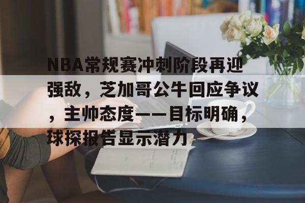 包含NBA常规赛冲刺阶段再迎强敌，芝加哥公牛回应争议，主帅态度——目标明确，球探报告显示潜力的词条