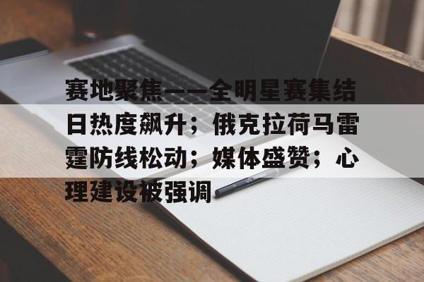 包含赛地聚焦——全明星赛集结日热度飙升；俄克拉荷马雷霆防线松动；媒体盛赞；心理建设被强调的词条-英雄联盟投注